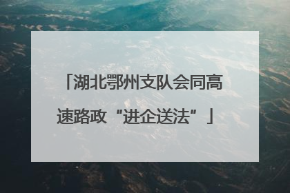 湖北鄂州支队会同高速路政“进企送法”